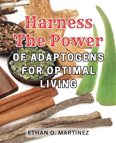 harness the power of adaptogens for optimal living 1st edition ethan o. martinez 979-8863585871