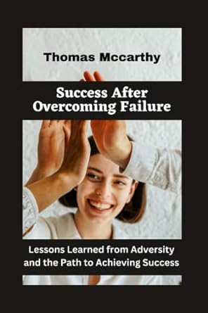 success after overcoming failure lessons learned from adversity and the path to achieving success 1st edition