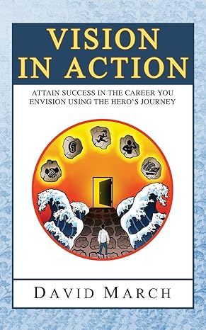 Vision In Action Attain Success In The Career You Envision Using The Heros Journey