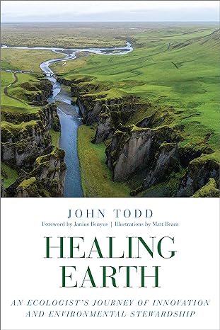 healing earth an ecologist s journey of innovation and environmental stewardship 1st edition john todd ,matt