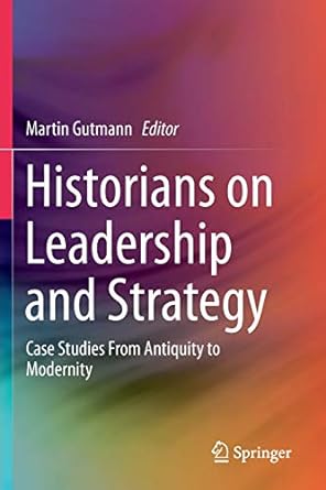 historians on leadership and strategy case studies from antiquity to modernity 1st edition martin gutmann