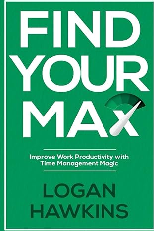 find your max improve work productivity with time management magic 1st edition logan hawkins 979-8647445179
