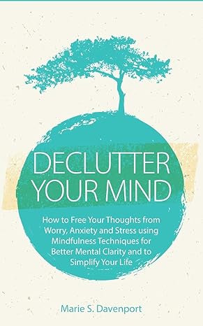 declutter your mind how to free your thoughts from worry anxiety and stress using mindfulness techniques for