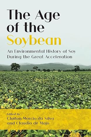 the age of the soybean an environmental history of soy during the great acceleration 1st edition claiton