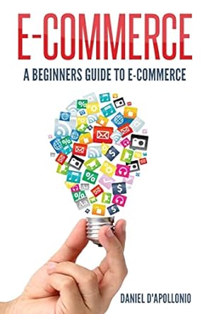 e commerce a beginners guide to e commerce 1st edition daniel d'apollonio 154268742x, 978-1542687423