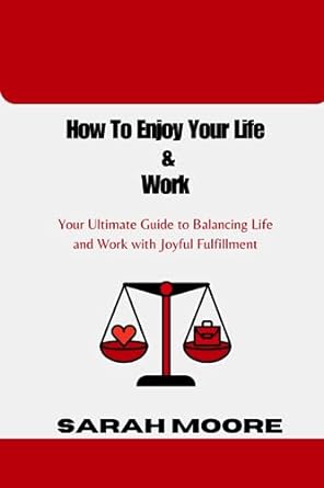 how to enjoy your life and work your ultimate guide to balancing life and work with joyful fulfillment 1st