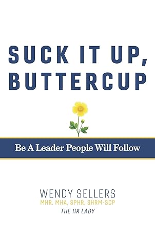 suck it up buttercup be a leader people will follow 1st edition wendy sellers mhr mha shrm-scp sphr