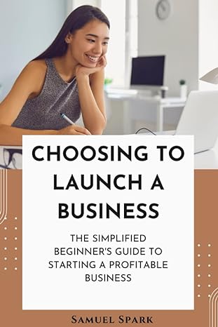 choosing to launch a business the simplified beginner s guide to starting a profitable business 1st edition