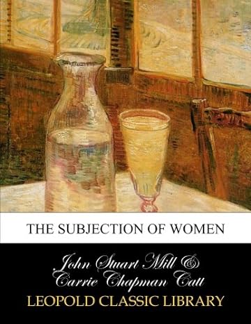 the subjection of women john stuart mill and carrie chapman catt 1st edition john stuart mill ,carrie chapman