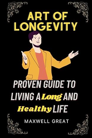 art of longevity proven guide to living a long and healthy life 1st edition maxwell great 979-8389727199