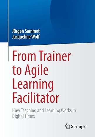 from trainer to agile learning facilitator how teaching and learning works in digital times 1st edition