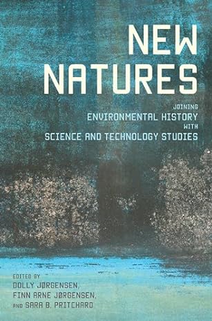 new natures joining environmental history with science and technology studies 1st edition dolly jorgensen