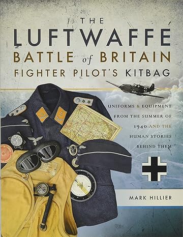 the luftwaffe battle of britain fighter pilots kitbag uniforms and equipment from the summer of 1940 and the