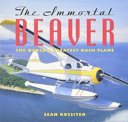the immortal beaver the worlds greatest bush plane 1st edition sean rossiter 1550547240, 978-1550547245