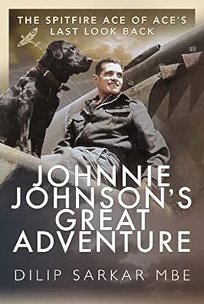 johnnie johnsons great adventure the spitfire ace of aces last look back 1st edition dilip sarkar mbe