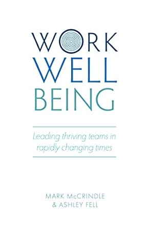work wellbeing leading thriving teams in rapidly changing times 1st edition mark mccrindle, ashley fell