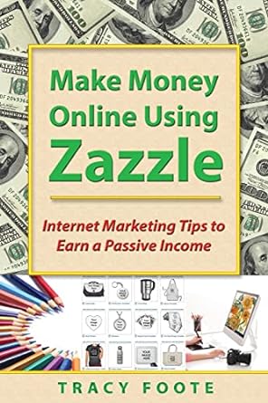 make money online using zazzle internet marketing tips to earn a passive income 1st edition tracy foote