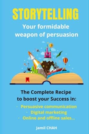 Storytelling Your Formidable Weapon Of Persuasion The Complete Recipe To Boost Your Success In Persuasive Communication Digital Marketing Online And Offline Sales
