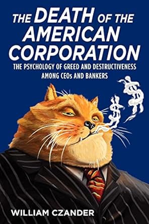 the death of the american corporation the psychology of greed and destructiveness among ceos and bankers 1st
