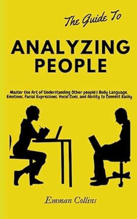 the guide to analyzing people master the art of understanding other people s body language emotions facial