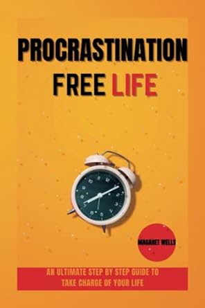 procrastination free life an ultimate step by step guide to take charge of your life 1st edition magaret