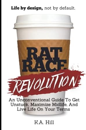 rat race revolution an unconventional guide to get unstuck maximize midlife and live life on your terms 1st