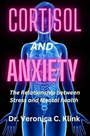cortisol and anxiety the relationship between stress and mental health 1st edition dr. veronica c. klink