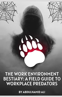 the work environment bestiary a field guide to workplace predators 1st edition abdulhamid ali 979-8399634630