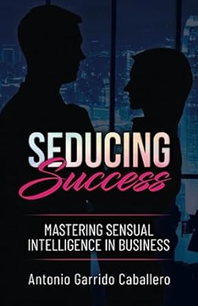 seducing success master sensual intelligence in business 1st edition antonio garrido caballero 979-8850053017
