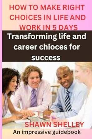 how to make right choices in life and work in 5 days transforming life and career choices for success 1st