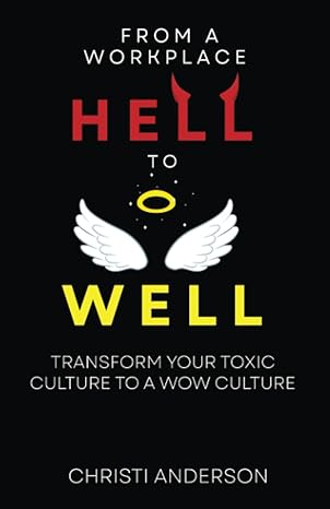 from a workplace hell to well transform your toxic culture to a wow culture 1st edition christi anderson