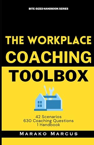 the workplace coaching toolbox 42 scenarios 630 coaching questions 1 handbook 1st edition marako marcus