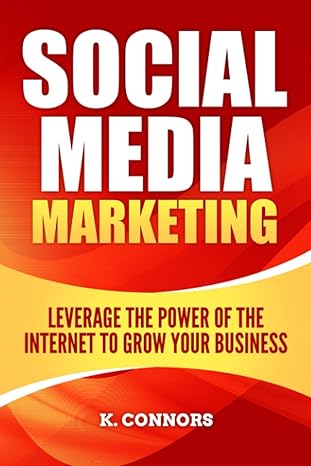 social media marketing leverage the power of the internet to grow your business 1st edition k connors
