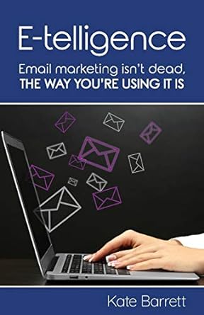 e telligence email marketing isnt dead the way youre using it is 1st edition kate barrett 1916489400,