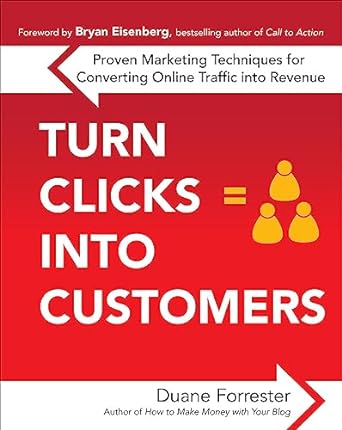turn clicks into customers proven marketing techniques for converting online traffic into revenue 1st edition
