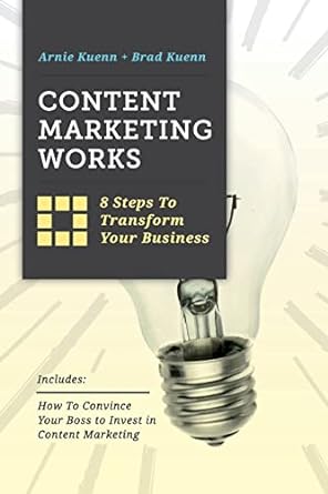 content marketing works 8 steps to transform your business 1st edition arnie kuenn ,brad kuenn 0990975509,