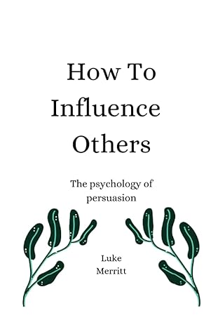 How To Influence Others The Psychology Of Persuasion