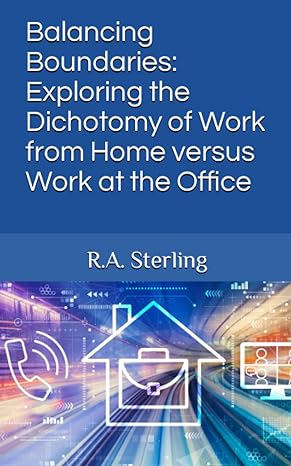 balancing boundaries exploring the dichotomy of work from home versus work at the office 1st edition r.a.