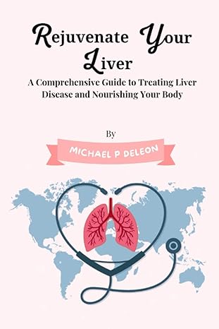 rejuvenate your liver a comprehensive guide to treating liver disease and nourishing your body 1st edition