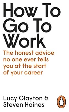 how to go to work the honest advice no one ever tells you at the start of your career 1st edition lucy