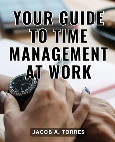 your guide to time management at work 1st edition jacob a. torres 979-8865610618