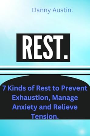 rest 7 kinds of rest to prevent exhaustion manage anxiety and relieve tension 1st edition danny austin.