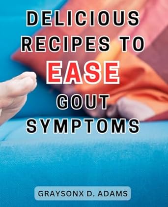 delicious recipes to ease gout symptoms 1st edition graysonx d. adams 979-8863103068