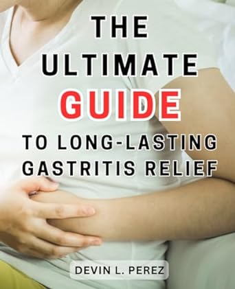 the ultimate guide to long lasting gastritis relief 1st edition devin l. perez 979-8863106106