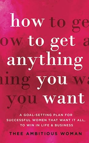 how to get anything you want a goal setting plan for successful women that want it all to win in life and
