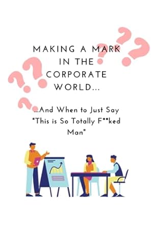 making a mark in the corporate world and when to just say this is so totally f ked man 1st edition savannah