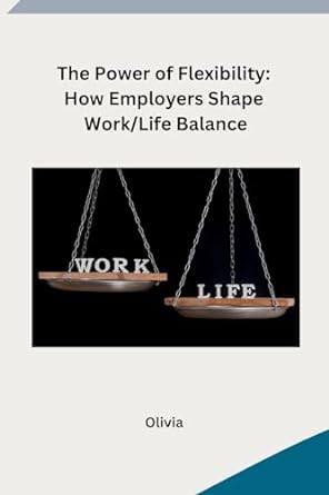 the power of flexibility how employers shape work/life balance 1st edition olivia 979-8868989025