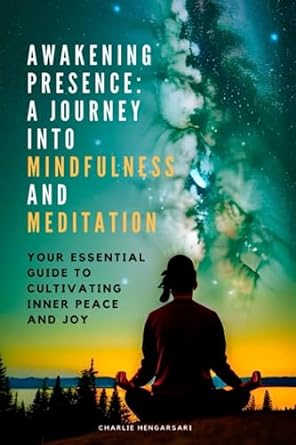 awakening presence a journey into mindfulness and meditation your essential guide to cultivating inner peace