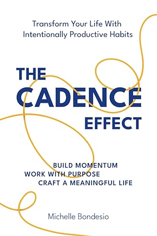 the cadence effect transform your life with intentionally productive habits 1st edition michelle bondesio