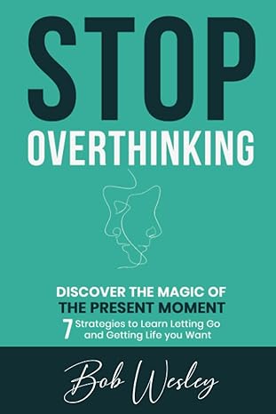stop overthinking discover the magic of the present moment 7 strategies to learn letting go and getting life